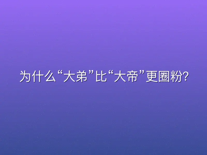 为什么“大弟”比“大帝”更圈粉？